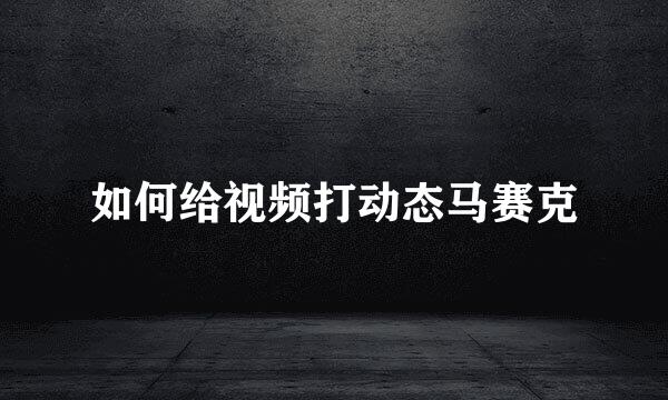 如何给视频打动态马赛克