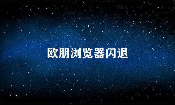 欧朋浏览器闪退