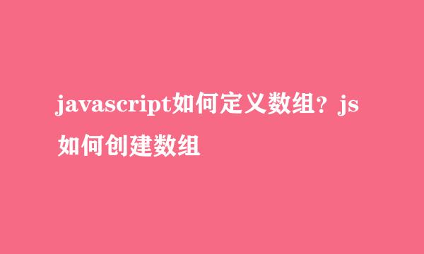 javascript如何定义数组？js如何创建数组