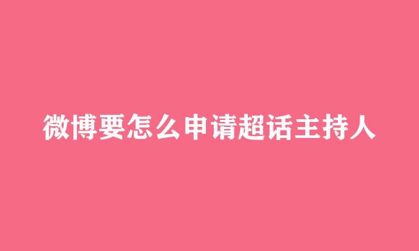 微博要怎么申请超话主持人