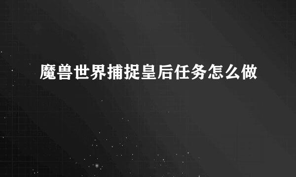 魔兽世界捕捉皇后任务怎么做