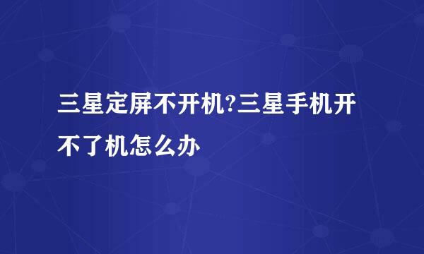 三星定屏不开机?三星手机开不了机怎么办