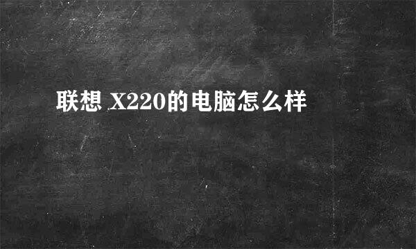 联想 X220的电脑怎么样