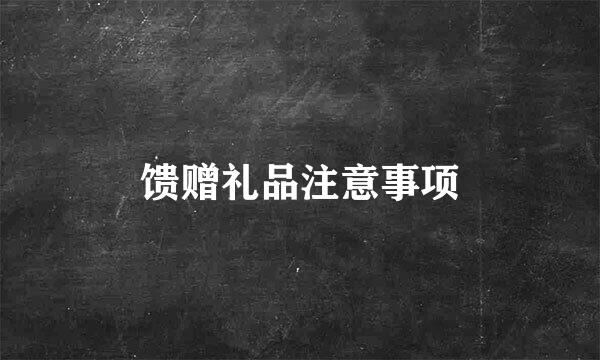 馈赠礼品注意事项