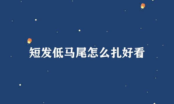 短发低马尾怎么扎好看