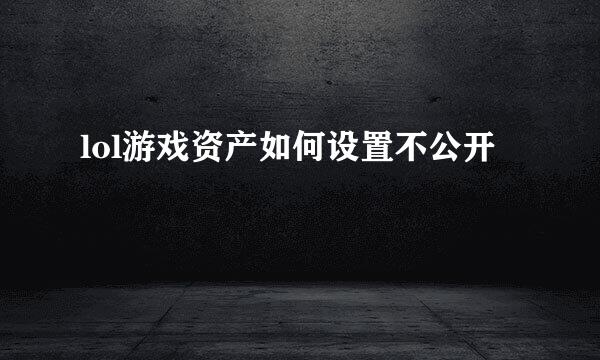 lol游戏资产如何设置不公开