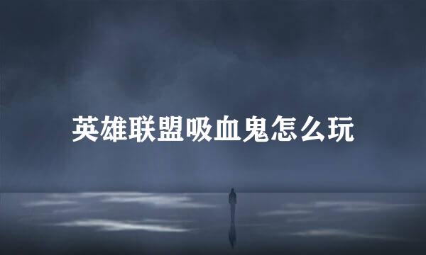 英雄联盟吸血鬼怎么玩