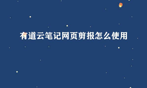 有道云笔记网页剪报怎么使用