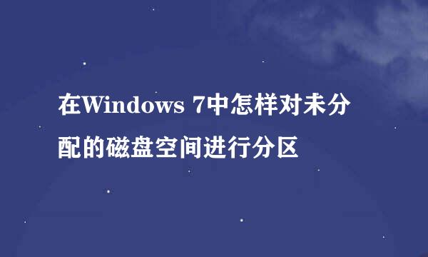 在Windows 7中怎样对未分配的磁盘空间进行分区