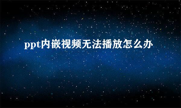 ppt内嵌视频无法播放怎么办