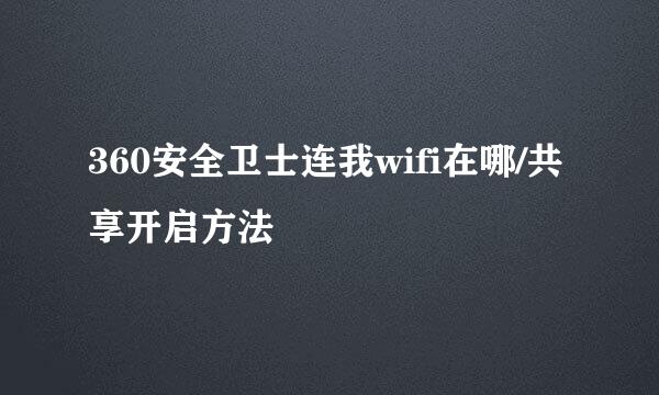 360安全卫士连我wifi在哪/共享开启方法