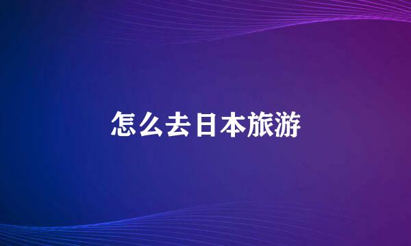 怎么去日本旅游
