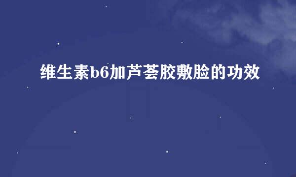 维生素b6加芦荟胶敷脸的功效