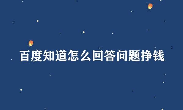 百度知道怎么回答问题挣钱