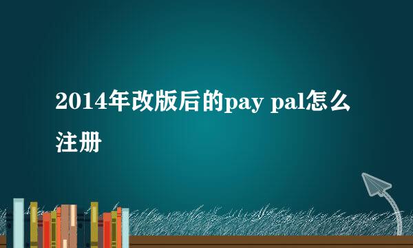 2014年改版后的pay pal怎么注册