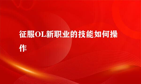 征服OL新职业的技能如何操作