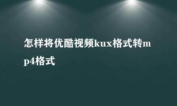 怎样将优酷视频kux格式转mp4格式