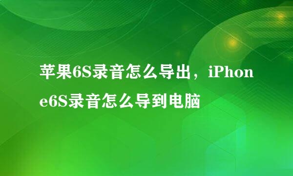苹果6S录音怎么导出，iPhone6S录音怎么导到电脑