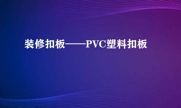装修扣板——PVC塑料扣板