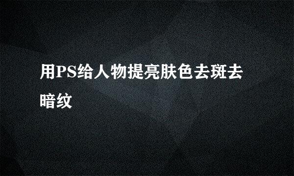 用PS给人物提亮肤色去斑去暗纹