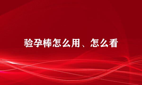 验孕棒怎么用、怎么看
