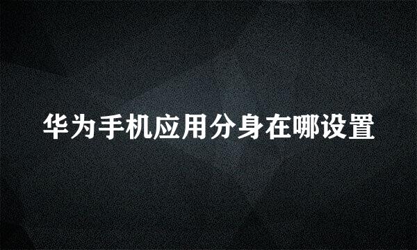 华为手机应用分身在哪设置