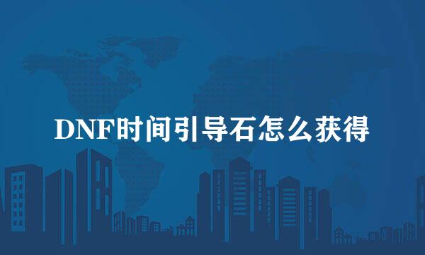 DNF时间引导石怎么获得