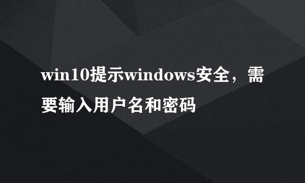 win10提示windows安全，需要输入用户名和密码
