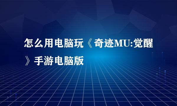 怎么用电脑玩《奇迹MU:觉醒》手游电脑版