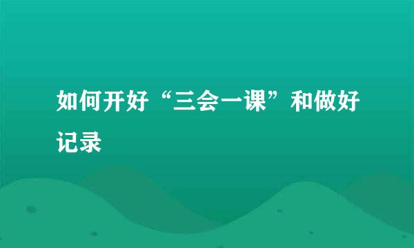 如何开好“三会一课”和做好记录