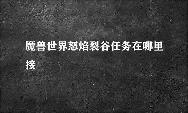 魔兽世界怒焰裂谷任务在哪里接