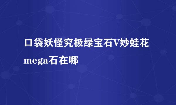 口袋妖怪究极绿宝石V妙蛙花mega石在哪
