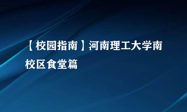 【校园指南】河南理工大学南校区食堂篇
