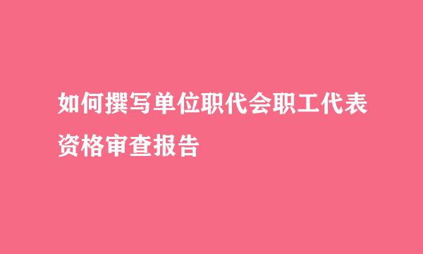 如何撰写单位职代会职工代表资格审查报告