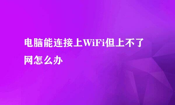 电脑能连接上WiFi但上不了网怎么办