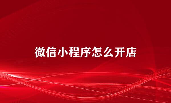 微信小程序怎么开店