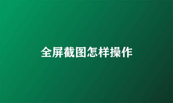 全屏截图怎样操作