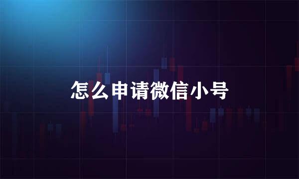 怎么申请微信小号