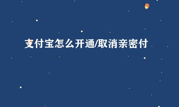 支付宝怎么开通/取消亲密付