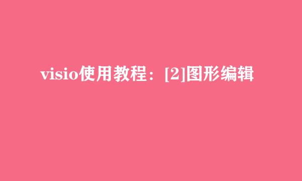 visio使用教程：[2]图形编辑