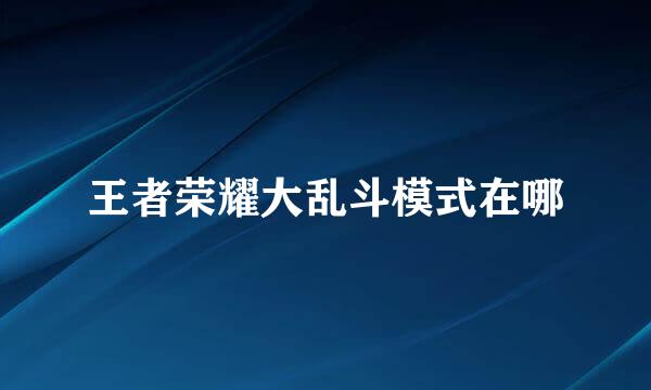 王者荣耀大乱斗模式在哪