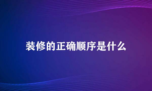 装修的正确顺序是什么