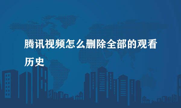 腾讯视频怎么删除全部的观看历史