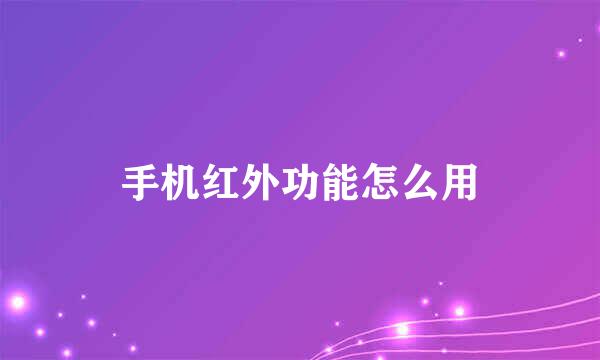 手机红外功能怎么用
