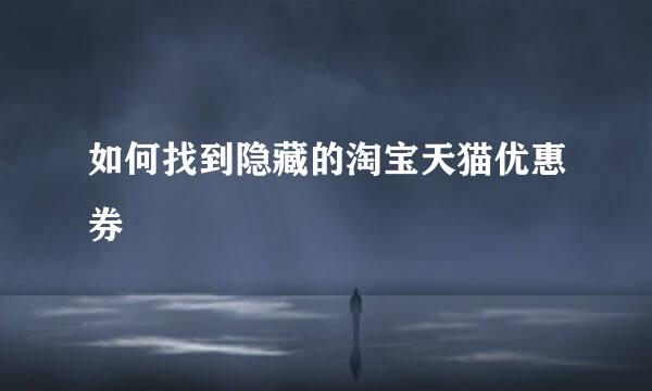如何找到隐藏的淘宝天猫优惠券