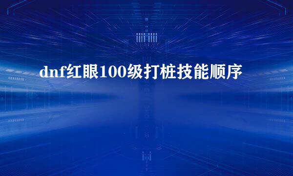 dnf红眼100级打桩技能顺序