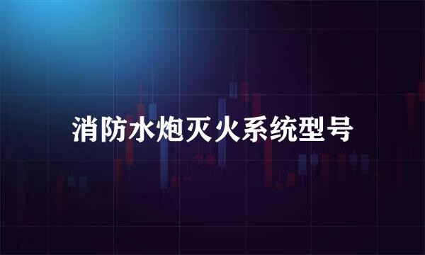 消防水炮灭火系统型号