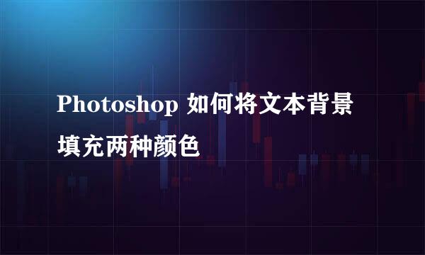 Photoshop 如何将文本背景填充两种颜色