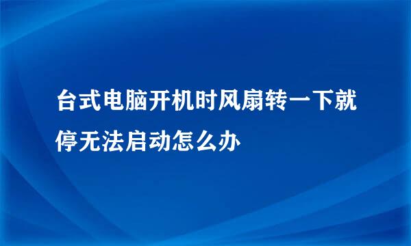 台式电脑开机时风扇转一下就停无法启动怎么办