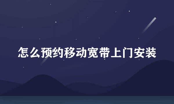 怎么预约移动宽带上门安装